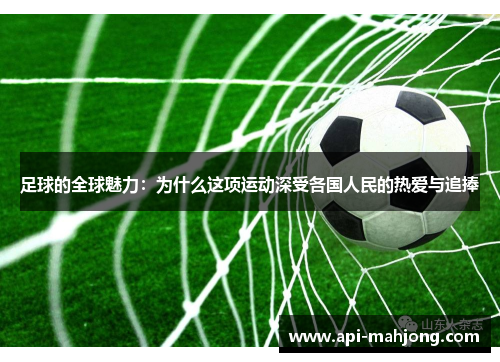 足球的全球魅力：为什么这项运动深受各国人民的热爱与追捧