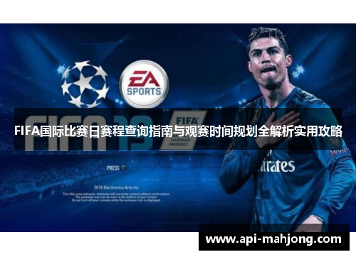 FIFA国际比赛日赛程查询指南与观赛时间规划全解析实用攻略