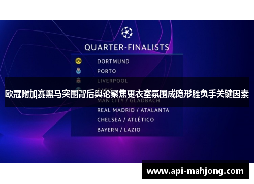 欧冠附加赛黑马突围背后舆论聚焦更衣室氛围成隐形胜负手关键因素