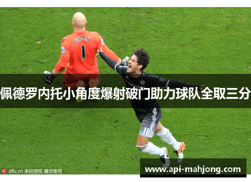 佩德罗内托小角度爆射破门助力球队全取三分