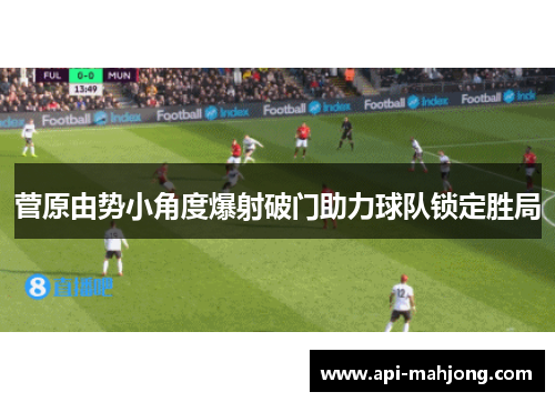 菅原由势小角度爆射破门助力球队锁定胜局