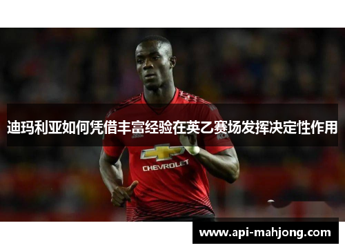 迪玛利亚如何凭借丰富经验在英乙赛场发挥决定性作用