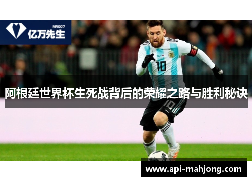 阿根廷世界杯生死战背后的荣耀之路与胜利秘诀